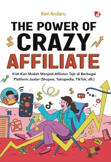Power of crazy affiliante, the : kiat-kiat mudah menjadi afiliator tajir di berbagai platform jualan (Shopee, Tokopedia, TikTok, dll.)